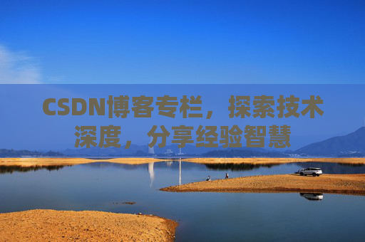 CSDN博客专栏，探索技术深度，分享经验智慧