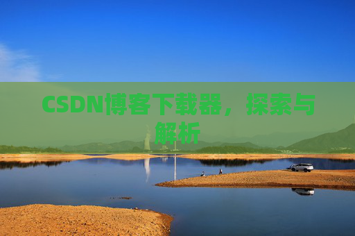 CSDN博客下载器，探索与解析