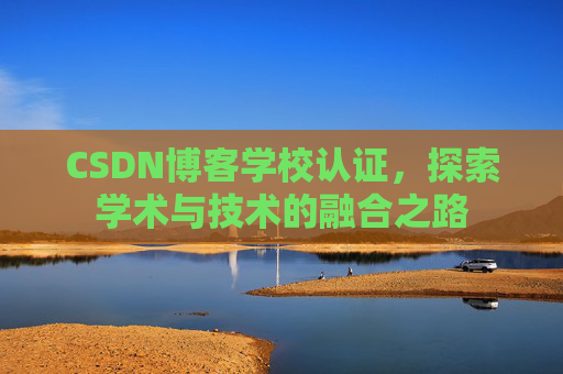 CSDN博客学校认证，探索学术与技术的融合之路