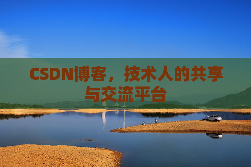 CSDN博客，技术人的共享与交流平台
