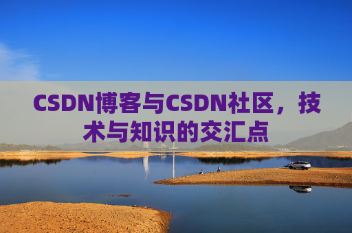 CSDN博客与CSDN社区，技术与知识的交汇点